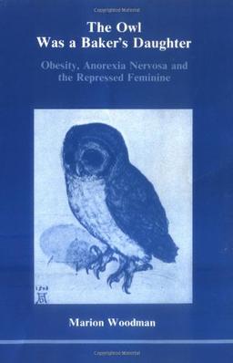 Owl Was a Baker's Daughter: Obesity, Anorexia Nervosa and the Repressed Feminine (Studies in Jungian Psychology)