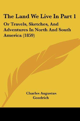 The Land We Live In Part 1: Or Travels, Sketches, And Adventures In North And South America (1859)