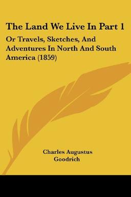 The Land We Live In Part 1: Or Travels, Sketches, And Adventures In North And South America (1859)