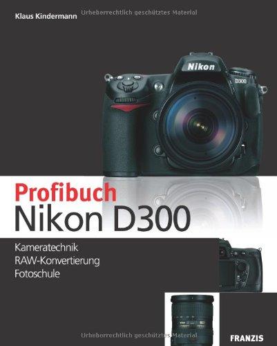 Das Profibuch Nikon D300: Kameratechnik, RAW-Konvertierung, Fotoschule