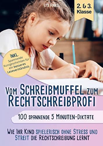 Vom Schreibmuffel zum Rechtschreibprofi: 100 spannende 5 Minuten - Diktate (2. & 3. Klasse) - Wie Ihr Kind spielerisch ohne Stress und Streit die Rechtschreibung lernt