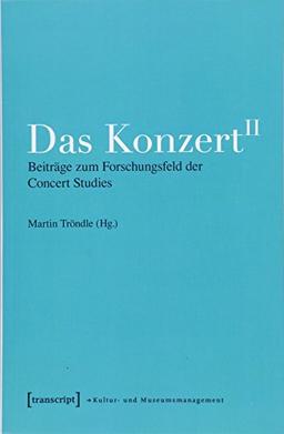 Das Konzert II: Beiträge zum Forschungsfeld der Concert Studies (Schriften zum Kultur- und Museumsmanagement)