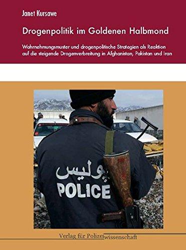 Drogenpolitik im Goldenen Halbmond: Wahrnehmungsmuster und drogenpolitische Strategien als Reaktion auf die steigende Drogenverbreitung in Afghanistan, Pakistan und Iran