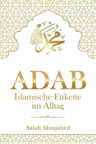 ADAB: Islamische Etikette im Alltag: Handbuch der Umgangsformen für Muslime