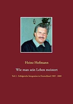 Wie man sein Leben meistert: Teil 2 - erfolgreiche Integration in Deutschland 1989 bis 2000