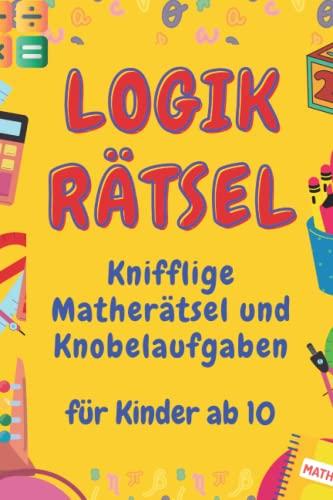 Logikrätsel: Knifflige Matherätsel und Knobelaufgaben für Kinder ab 10