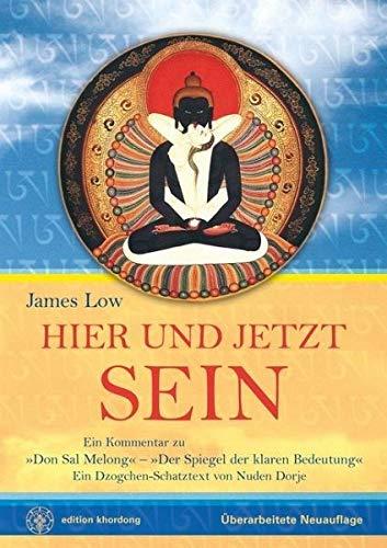 Hier und Jetzt Sein: Ein Dzogchen-Schatztext von Nuden Dorje mit dem Titel »Der Spiegel der klaren Bedeutung«, mit einem Kommentar von James Low (Khordong Commentary Series)