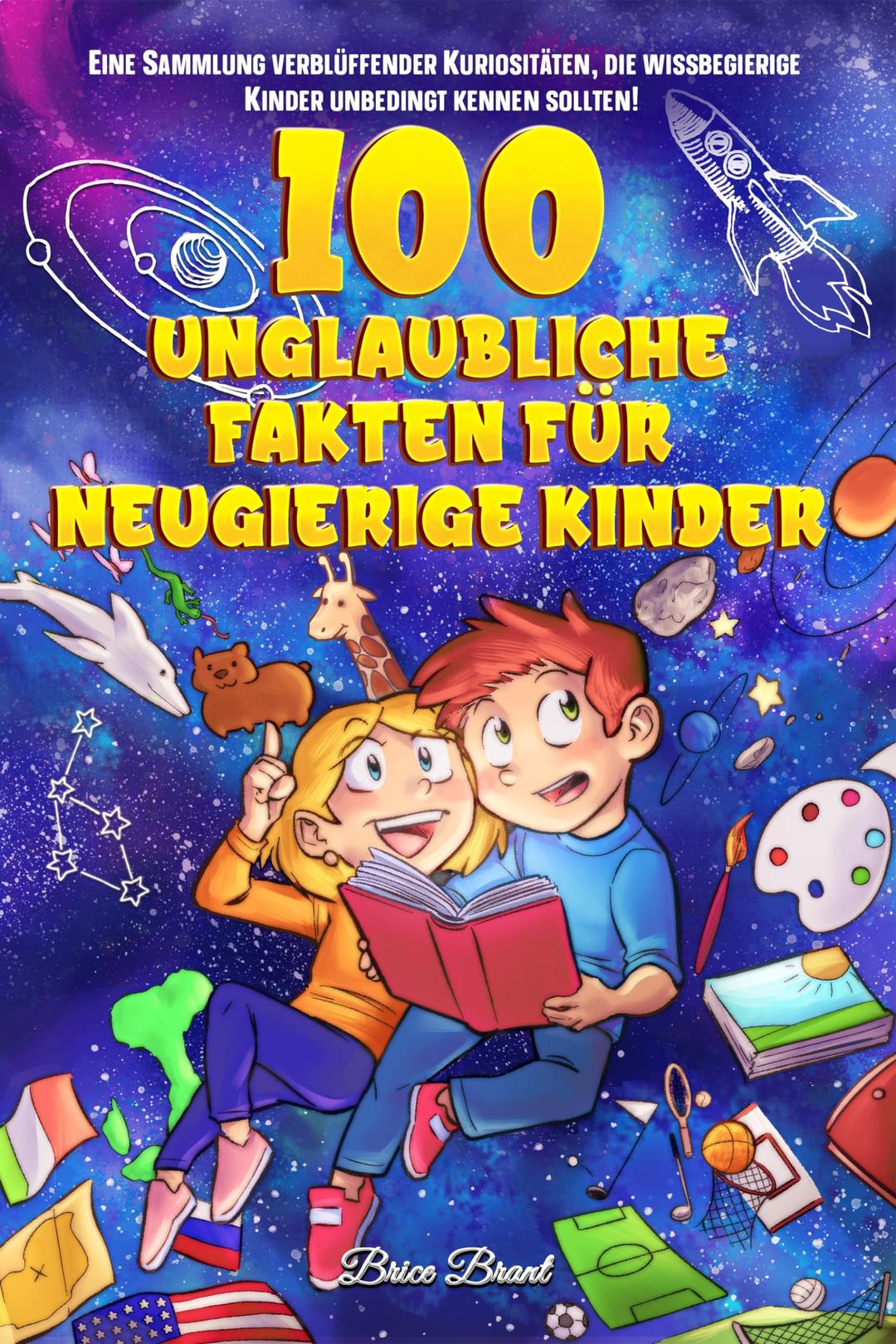 100 unglaubliche Fakten für neugierige Kinder: Eine Sammlung verblüffender Kuriositäten, die wissbegierige Kinder unbedingt kennen sollten: Eine ... für Kinder, Jugendliche und Erwachsene)