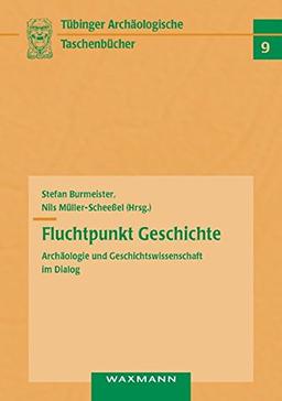 Fluchtpunkt Geschichte: Archäologie und Geschichtswissenschaft im Dialog (Tübinger archäologische Taschenbücher)