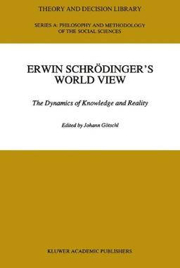 Erwin Schrödinger’s World View: The Dynamics of Knowledge and Reality (Theory and Decision Library A:)