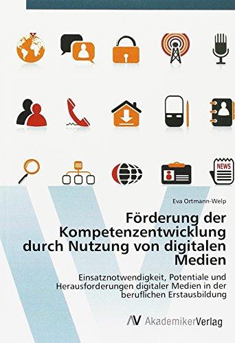 Förderung der Kompetenzentwicklung durch Nutzung von digitalen Medien: Einsatznotwendigkeit, Potentiale und Herausforderungen digitaler Medien in der beruflichen Erstausbildung