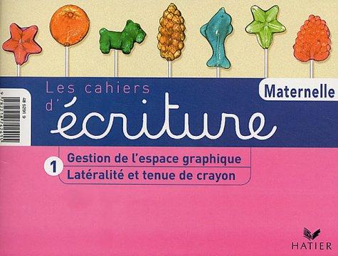 Les cahiers d'écriture maternelle. Vol. 1. Latéralité et tenue du crayon, gestion de l'espace graphique