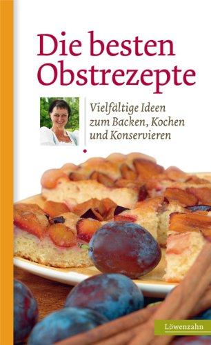 Die besten Obstrezepte. Vielfältige Ideen zum Backen, Kochen und Konservieren