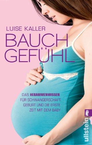 Bauch-Gefühl: Das Hebammenwissen für Schwangerschaft, Geburt und die erste Zeit mit dem Baby