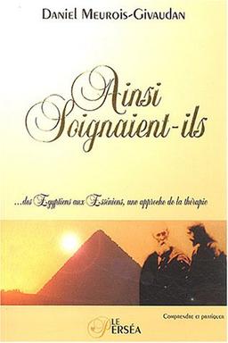 Ainsi soignaient-ils : Des Egyptiens aux Essÿ©niens, une approche de la thÿ©rapie