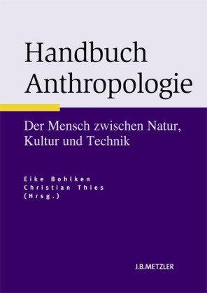 Handbuch Anthropologie: Der Mensch zwischen Natur, Kultur und Technik