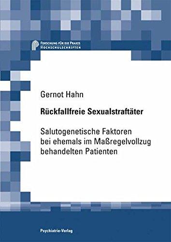 Rückfallfreie Sexualstraftäter: Salutogenetische Faktoren bei ehemaligen Massregelvollzugspatienten (Forschung fuer die Praxis - Hochschulschriften)