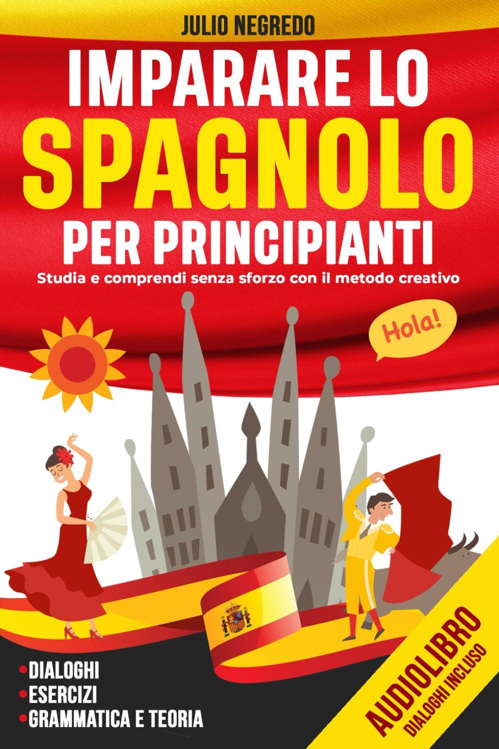 Imparare lo Spagnolo Per Principianti: Studia e comprendi senza sforzo con il metodo creativo. Dialoghi, esercizi pratici, grammatica e teoria. Audiolibro Dialoghi Incluso