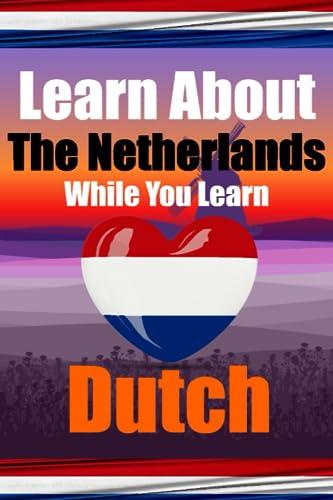 Learn 50 Things You Didn't Know About The Netherlands While You Learn Dutch | Perfect for Beginners, Children, Adults and Other Dutch Learners: ... Language (Books for Learning Dutch, Band 16)