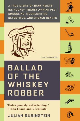 Ballad of the Whiskey Robber: A True Story of Bank Heists, Ice Hockey, Transylvanian Pelt Smuggling, Moonlighting Detectives, and Broken Hearts