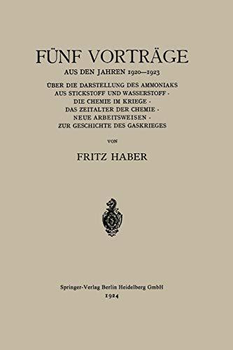 Fünf Vorträge aus den Jahren 1920-1923: Über die Darstellung des Ammoniaks aus Stickstoff und Wasserstoff · die Chemie im Kriege · das Zeitalter der ... Arbeitsweisen · zur Geschichte des Gaskrieges