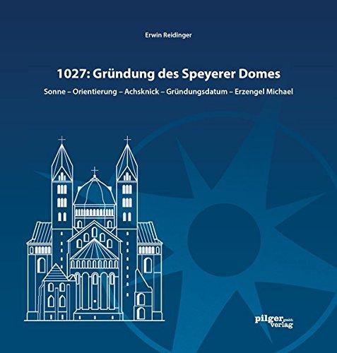 1027: Gründung des Speyerer Doms: Sonne - Orientierung - Achsknick - Gründungsdatum - Erzengel Michael (Schriften des Diözesan-Archivs Speyer)