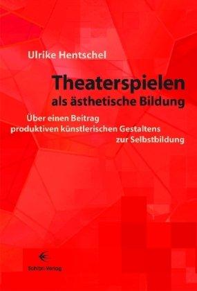 Theaterspielen als ästhetische Bildung: Über einen Beitrag produktiven künstlerischen Gestaltens zur Selbstbildung