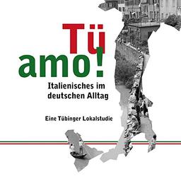 Tü amo!: Italienisches im deutschen Alltag. Eine Tübinger Lokalstudie