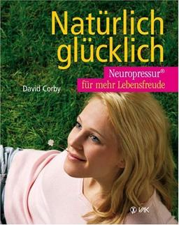 Natürlich glücklich: Neuropressur für mehr Lebensfreude