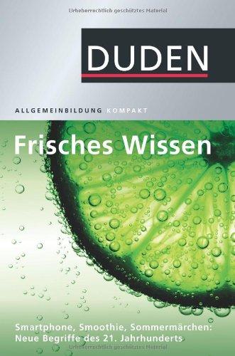 Duden Allgemeinbildung. Frisches Wissen: Smartphone, Smoothie, SommermärchenNeue Begriffe des 21. Jahrhunderts