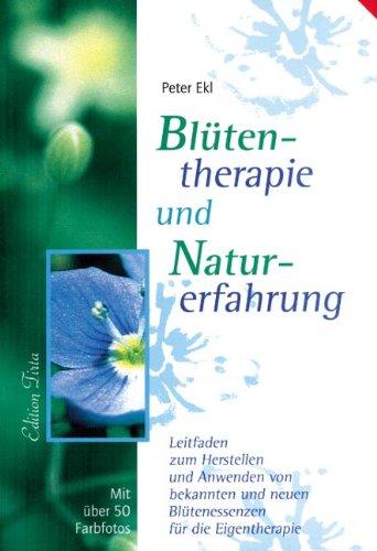 Blütentherapie und Naturerfahrung: Leitfaden zum Herstellen und Anwenden von bekannten und neuen Blütenessenzen für die Eigentherapie