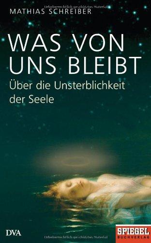 Was von uns bleibt: Über die Unsterblichkeit der Seele - Ein SPIEGEL-Buch