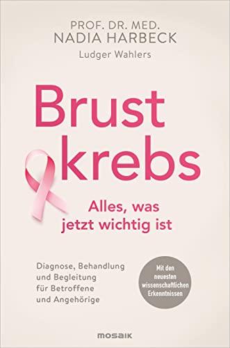 Brustkrebs - Alles, was jetzt wichtig ist: Diagnose, Behandlung und Begleitung für Betroffene und Angehörige - Mit den neuesten wissenschaftlichen Erkenntnissen