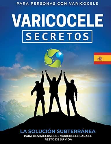 Varicocele: Secretos La Solución Subterránea Para Deshacerse Del Varicocele Para El Resto De Su Vida [ES]