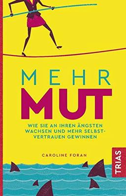 Mehr Mut: Wie Sie an Ihren Ängsten wachsen und mehr Selbstvertrauen gewinnen