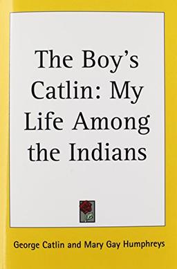 The Boy's Catlin: My Life Among the Indians