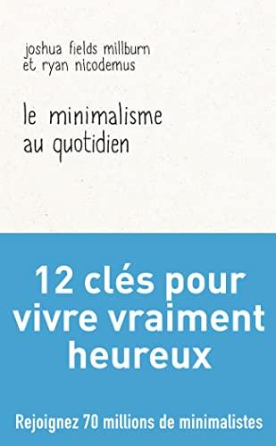 Le minimalisme au quotidien : 12 clés pour vivre vraiment heureux : essais par les Minimalists