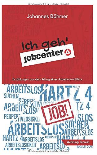 Ich geh' Jobcenter: Erzählungen aus dem Alltag eines Arbeitsvermittlers