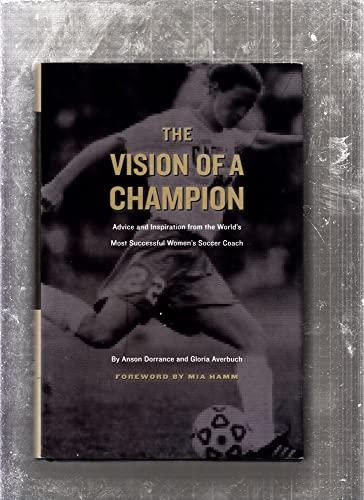 The Vision of a Champion: Advice and Inspiration from the World's Most Successful Women's Soccer Coach