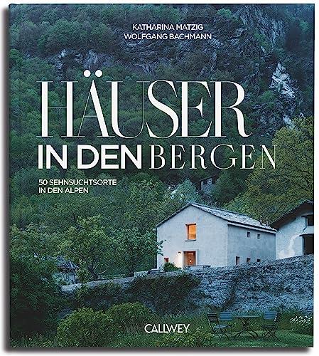 Häuser in den Bergen: 50 Sehnsuchtsorte in den Bergen