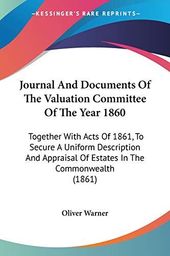 Journal And Documents Of The Valuation Committee Of The Year 1860: Together With Acts Of 1861, To Secure A Uniform Description And Appraisal Of Estates In The Commonwealth (1861)