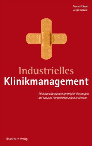 Industrielles Klinikmanagement: Moderne Management-Prinzipien übertragen auf aktuelle Herausforderungen in Kliniken: Effektive Managementprinzipien ... auf aktuelle Herausforderungen in Kliniken