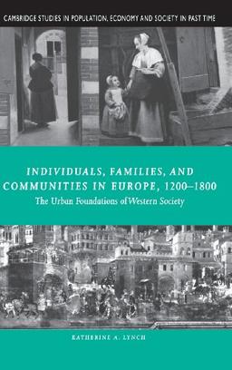 Individuals, Families, and Communities in Europe, 1200–1800: The Urban Foundations of Western Society (Cambridge Studies in Population, Economy and Society in Past Time, Band 37)