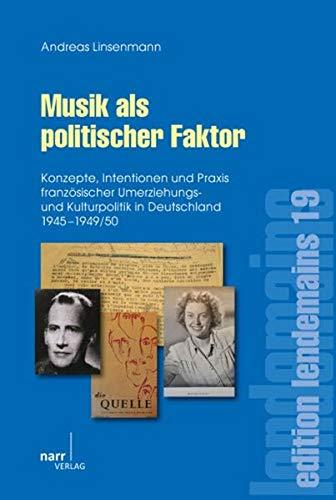 Musik als politischer Faktor: Konzepte, Intentionen und Praxis französischer Umerziehungs- und Kulturpolitik in Deutschland 1945-1949/50 (édition lendemain)