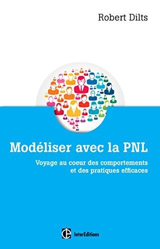 Modéliser avec la PNL : voyage au coeur des comportements et des pratiques efficaces