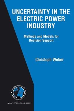 Uncertainty in the Electric Power Industry: Methods and Models for Decision Support (International Series in Operations Research & Management Science)