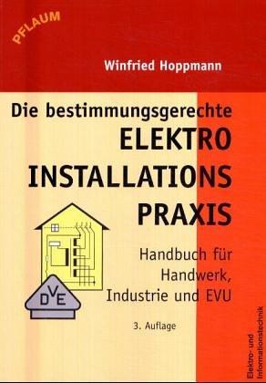 Die bestimmungsgerechte Elektroinstallations- Praxis. Handbuch für Handwerk, Industrie und EVU