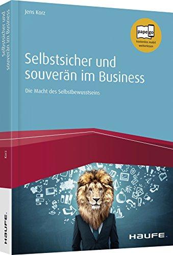 Selbstsicher und souverän im Business: Die Macht des Selbstbewusstseins (Haufe Fachbuch)