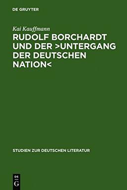 Rudolf Borchardt und der >Untergang der deutschen Nation<: Selbstinszenierung und Geschichtskonstruktion im essayistischen Werk (Studien zur deutschen Literatur, Band 169)