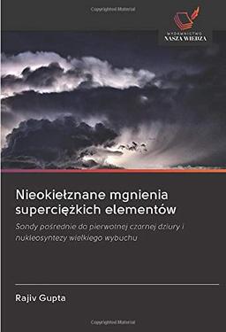 Nieokiełznane mgnienia superciężkich elementów: Sondy pośrednie do pierwotnej czarnej dziury i nukleosyntezy wielkiego wybuchu: Sondy po¿rednie do ... dziury i nukleosyntezy wielkiego wybuchu